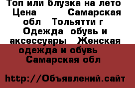 Топ или блузка на лето › Цена ­ 300 - Самарская обл., Тольятти г. Одежда, обувь и аксессуары » Женская одежда и обувь   . Самарская обл.